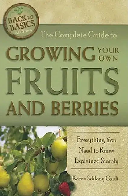 The Complete Guide to Growing Your Own Fruits and Berries: Everything You Need to Know Explained Simply by Karen Szklany Gault