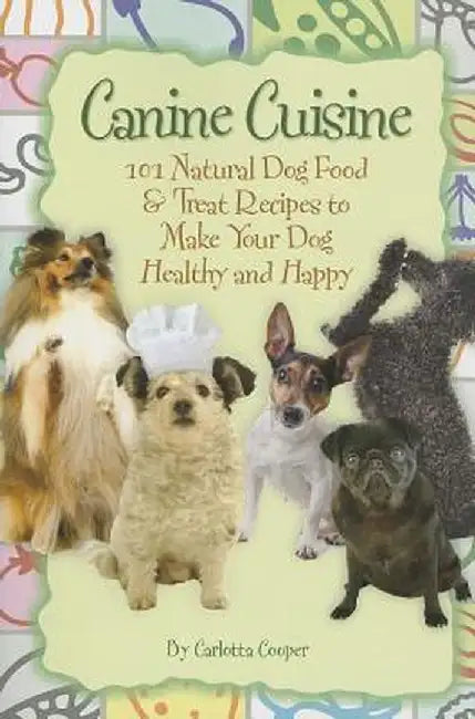 Canine Cuisine: 101 Natural Dog Food & Treat Recipes to Make Your Dog Healthy and Happy by Carlotta Cooper