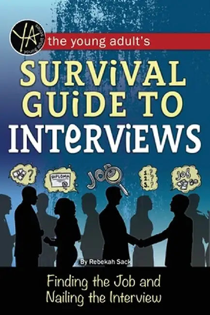 The Young Adult's Survival Guide to Interviews: Finding the Job and Nailing the Interview by Rebekah Sack