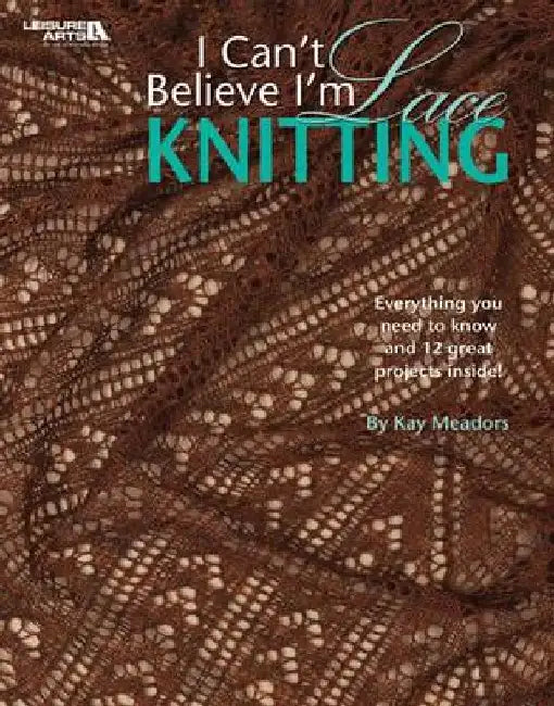 I Can't Believe I'm Lace Knitting (Leisure Arts #4466) by Kay Meadors