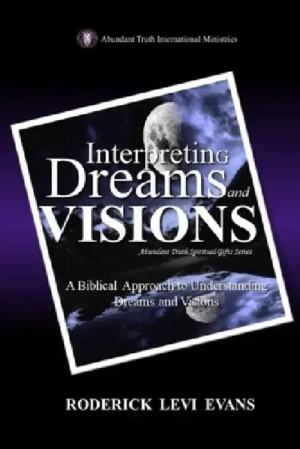 Interpreting Dreams and Visions: A Biblical Approach to Interpreting Dreams and Visions by Roderick L. Evans
