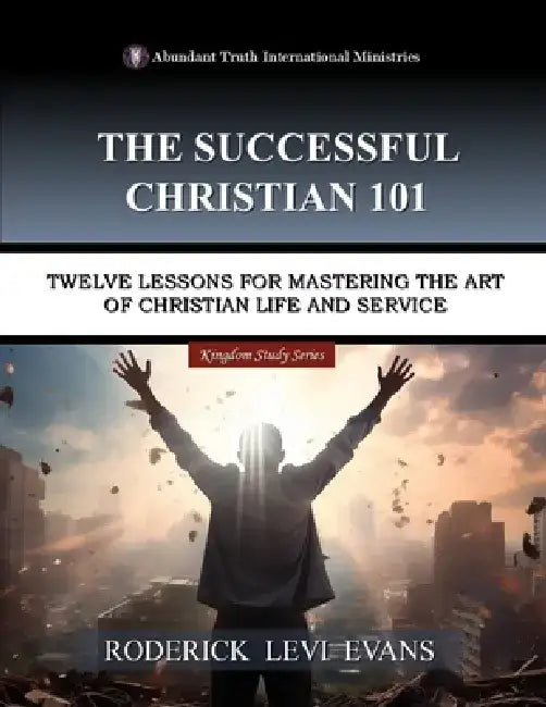 The Successful Christian 101: Twelve Lessons for Mastering the Art of Christian Life and Service by Roderick L. Evans