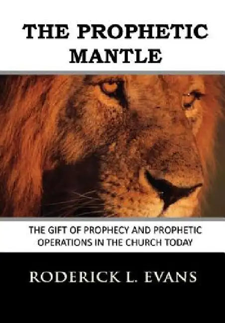 The Prophetic Mantle: The Gift of Prophecy and Prophetic Operations in the Church Today by Roderick L. Evans
