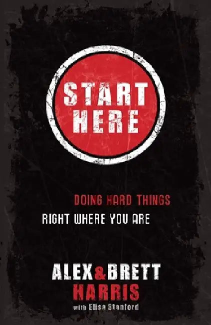 Start Here: Doing Hard Things Right Where You Are by Alex Harris