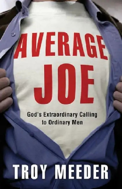 Average Joe: God's Extraordinary Calling to Ordinary Men by Troy Meeder