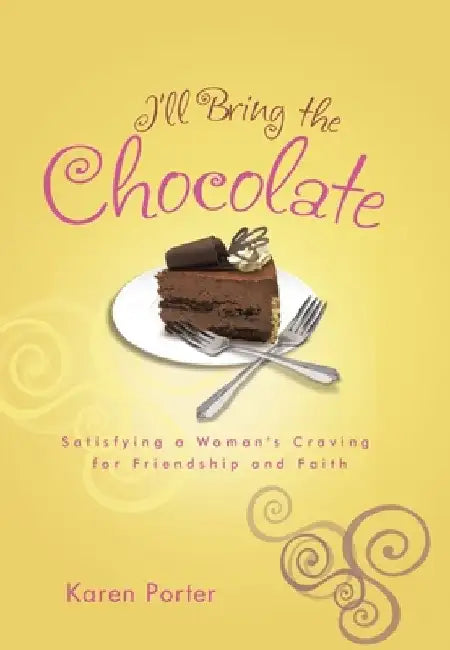 I'll Bring the Chocolate: Satisfying a Woman's Craving for Friendship and Faith by Karen Porter