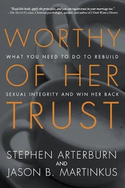 Worthy of Her Trust: What You Need to Do to Rebuild Sexual Integrity and Win Her Back by Stephen Arterburn