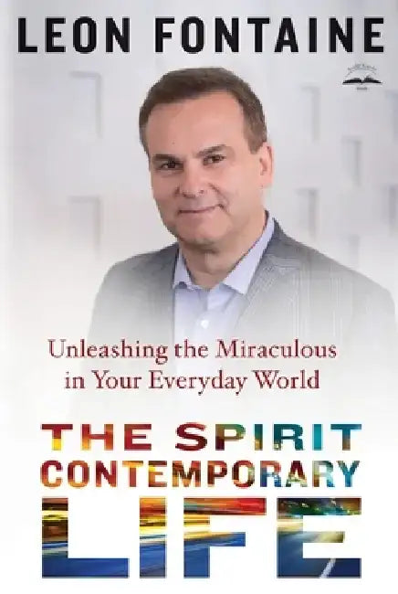 The Spirit Contemporary Life: Unleashing the Miraculous in Your Everyday World by Leon Fontaine