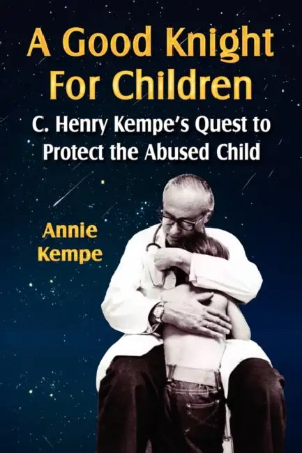 A Good Knight for Children: C. Henry Kempe's Quest to Protect the Abused Child by Annie Kempe