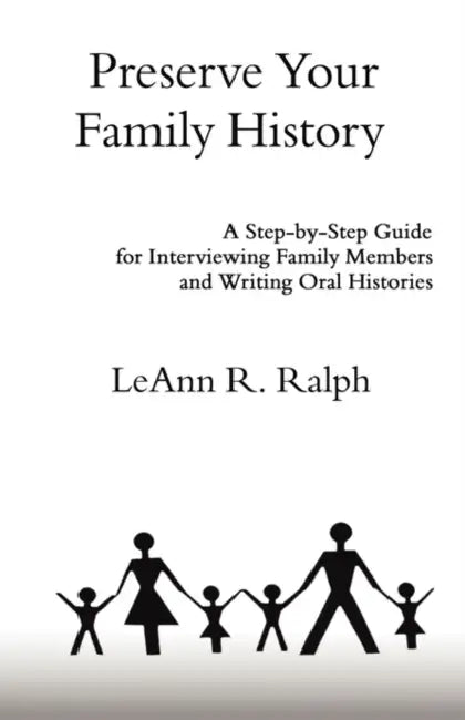Preserve Your Family History: A Step-By-Step Guide for Interviewing Family Members and Writing Oral Histories by Leann R. Ralph