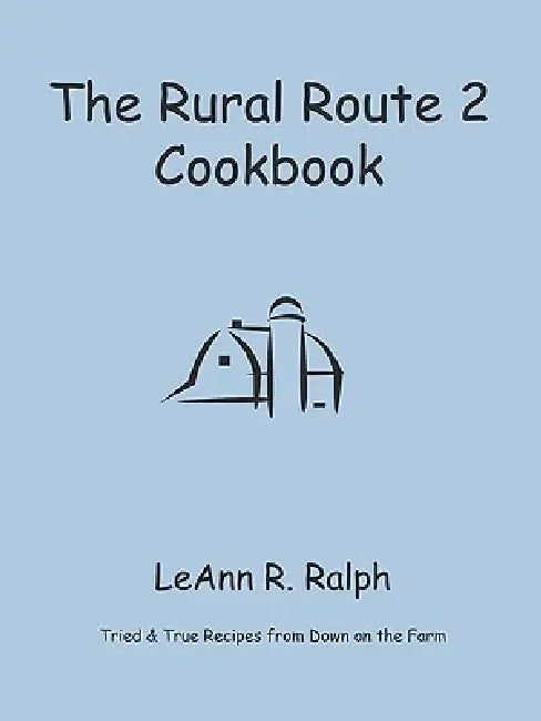 The Rural Route 2 Cookbook: Tried and True Recipes from Wisconsin Farm Country by Leann R. Ralph