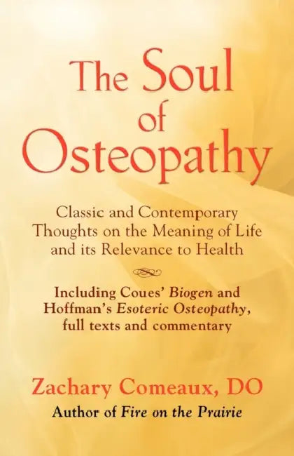 The Soul of Osteopathy: The Place of Mind in Early Osteopathic Life Science - Includes reprints of Coues' Biogen and Hoffman's Esoteric Osteopathy by Zachary Comeaux Do