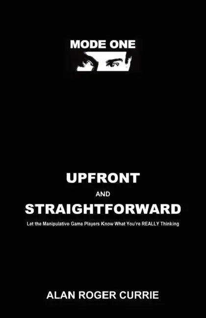 Upfront and Straightforward: Let the Manipulative Game Players Know What You're REALLY Thinking by Alan Roger Currie