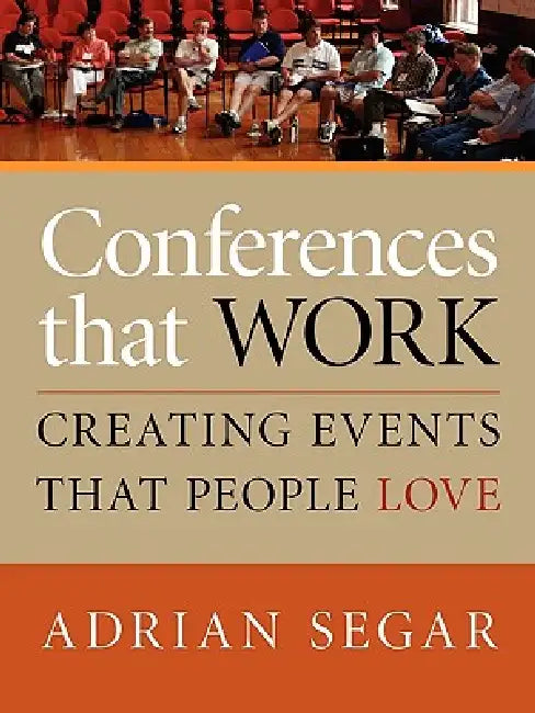 Conferences That Work: Creating Events That People Love by Adrian Segar