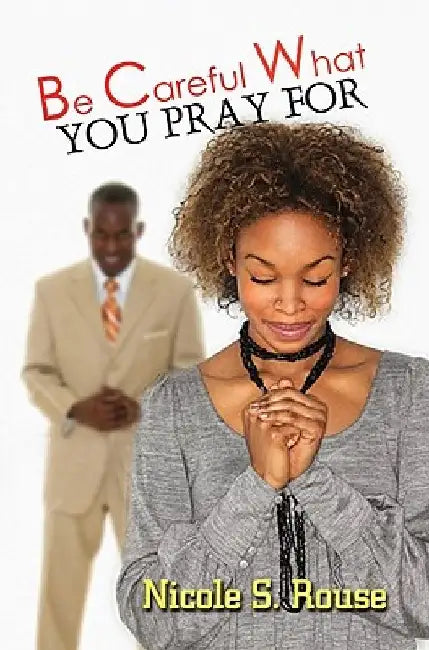 Be Careful What You Pray For by Nicole S. Rouse