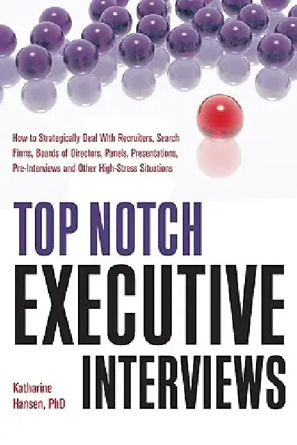 Top Notch Executive Interviews: How to Strategically Deal with Recruiters, Search Firms, Boards of Directors, Panels, Presentations, Pre-Interviews, a by Katharine Hansen