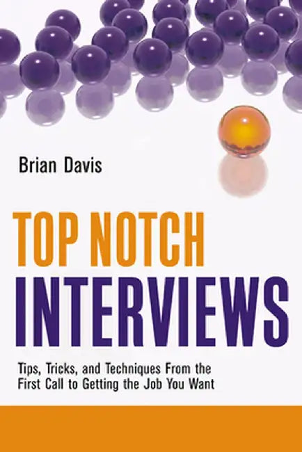 Top Notch Interviews: Tips, Tricks, and Techniques from the First Call to Getting the Job You Want by Brian Davis