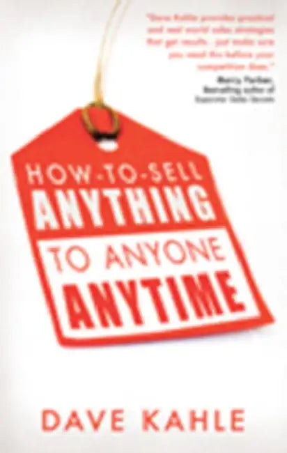 How to Sell Anything to Anyone Anytime by Dave Kahle