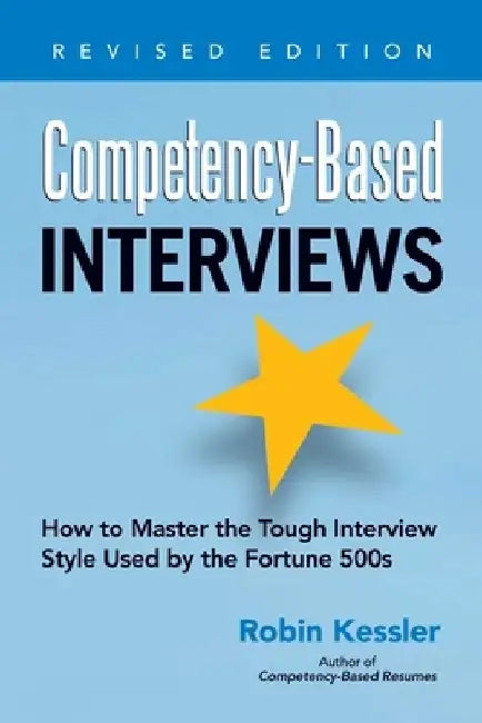 Competency-Based Interviews: How to Master the Tough Interview Style Used by the Fortune 500s by Robin Kessler