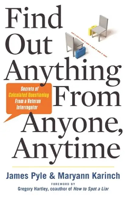 Find Out Anything from Anyone, Anytime: Secrets of Calculated Questioning from a Veteran Interrogator by James Pyle