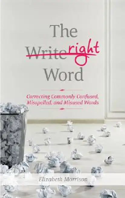 The Right Word: Correcting Commonly Confused, Misspelled, and Misused Words by Elizabeth Morrison