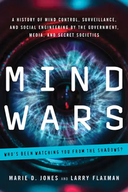 Mind Wars: A History of Mind Control, Surveillance, and Social Engineering by the Government, Media, and Secret Societies by Marie D. Jones