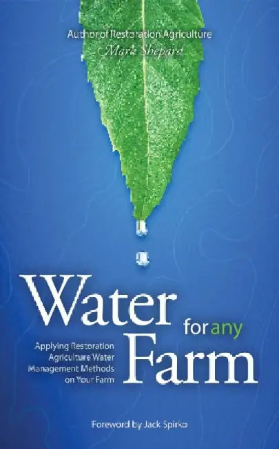 Water for Any Farm: Applying Restoration Agriculture Water Management Methods on Your Farm by Mark Shepard