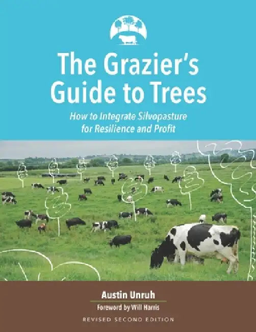 The Grazier's Guide to Trees: How to Integrate Silvopasture for Resilience and Profit by Will Harris, Austin Unruh