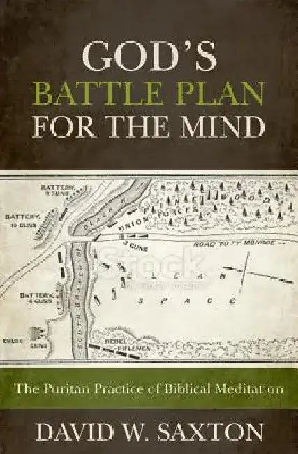God's Battle Plan for the Mind: The Puritan Practice of Biblical Meditation by David W. Saxton