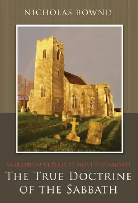 The True Doctrine of the Sabbath: Or, Sabbathum Veteris Et Novi Testamenti by Nicholas Bownd