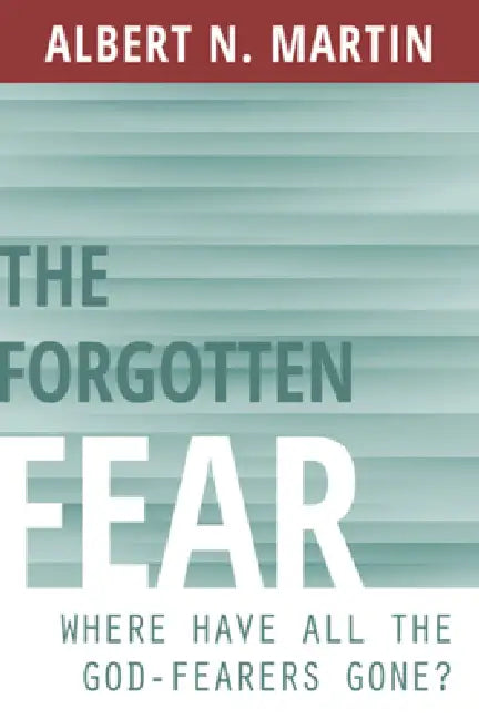 The Forgotten Fear: Where Have All the God-Fearers Gone? by Albert N. Martin