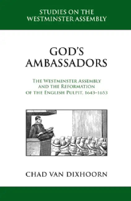 God's Ambassadors: The Westminster Assembly and the Reformation of the English Pulpit, 1643-1653 by Chad B. Van Dixhoorn