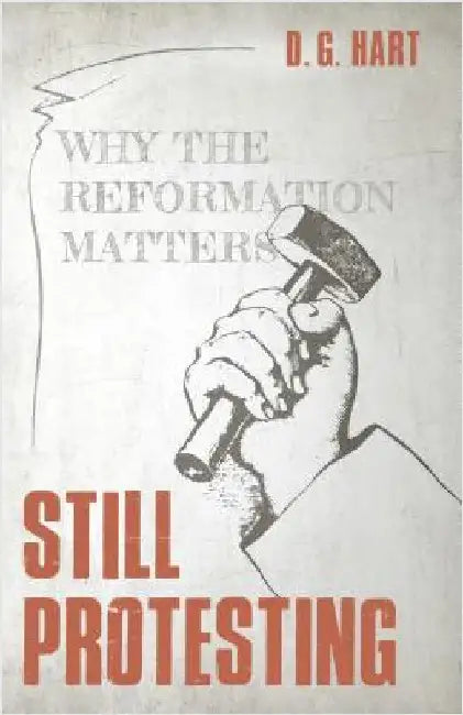 Still Protesting: Why the Reformation Matters by Hart, D. G.
