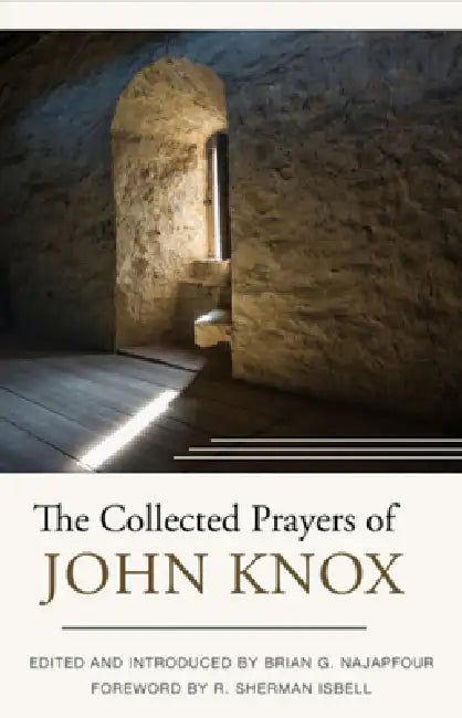 The Collected Prayers of John Knox by John Knox, Brian G. Najapfour
