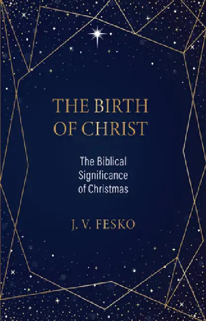 The Birth of Christ: The Biblical Significance of Christmas by J. V. Fesko