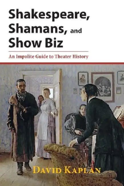 Shakespeare, Shamans, and Show Biz: An Impolite Guide to Theater History by David Kaplan