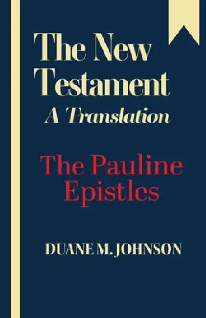 The New Testament A Translation: The Pauline Epistles by Duane M. Johnson
