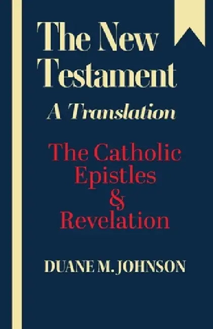 The New Testament A Translation: The Catholic Epistles & Revelation by Duane M. Johnson