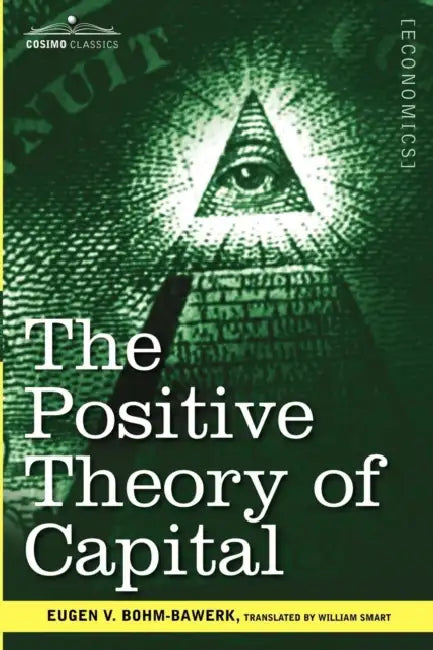 The Positive Theory of Capital by Eugen V. Bohm-Bawerk, William Smart