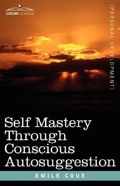 Self Mastery Through Conscious Autosuggestion by Emile Coue
