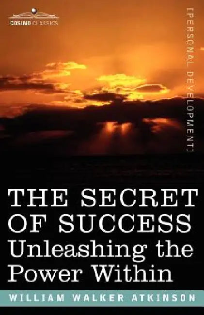 The Secret of Success: Unleashing the Power Within by William Walker Atkinson