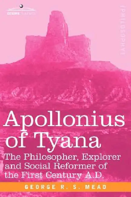 Apollonius of Tyana: The Philosopher, Explorer and Social Reformer of the First Century A.D by G. R. S. Mead