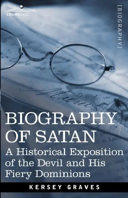 Biography of Satan: A Historical Exposition of the Devil and His Fiery Dominions by Kersey Graves