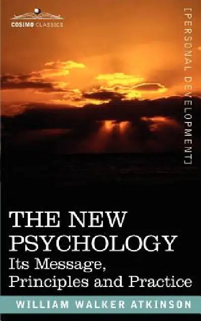 The New Psychology: Its Message, Principles and Practice by William Walker Atkinson