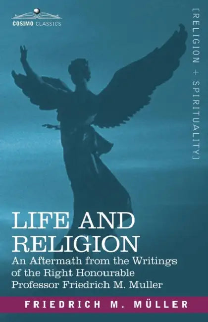 Life and Religion: An Aftermath from the Writings of the Right Honourable Professor F. Max Muller by Friedrich Maximilian Muller