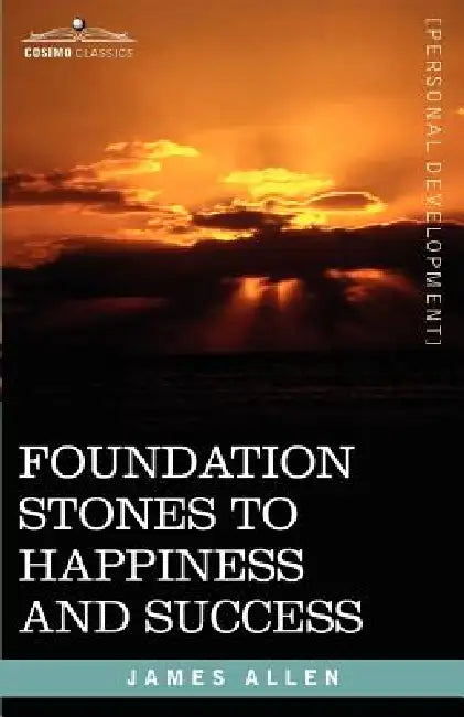 Foundation Stones to Happiness and Success by James Allen