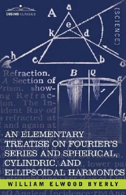 An Elementary Treatise on Fourier's Series and Spherical, Cylindric, and Ellipsoidal Harmonics: With Applications to Problems in Mathematical Physics by William Elwood Byerly