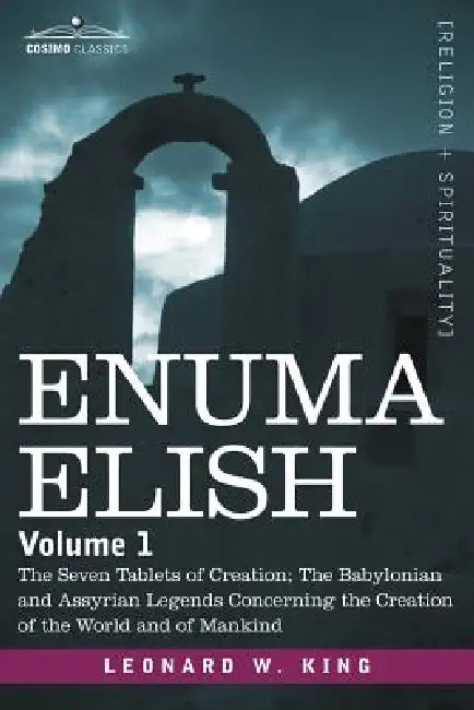 Enuma Elish: Volume 1: The Seven Tablets of Creation; The Babylonian and Assyrian Legends Concerning the Creation of the World and by L. W. King