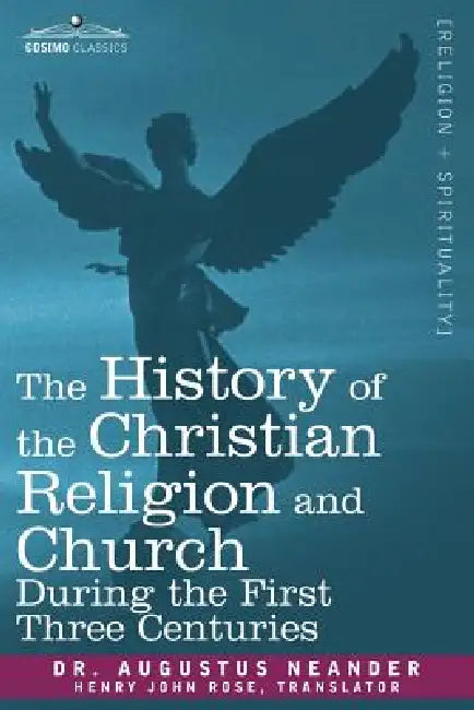 The History of the Christian Religion and Church During the First Three Centuries by Augustus Neander, Henry John Rose