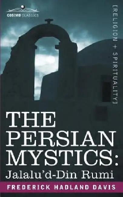 The Persian Mystics: Jalalu'd-Din Rumi by Frederick Hadland Davis